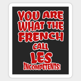 You are what the French call Les Incompetents! Sticker